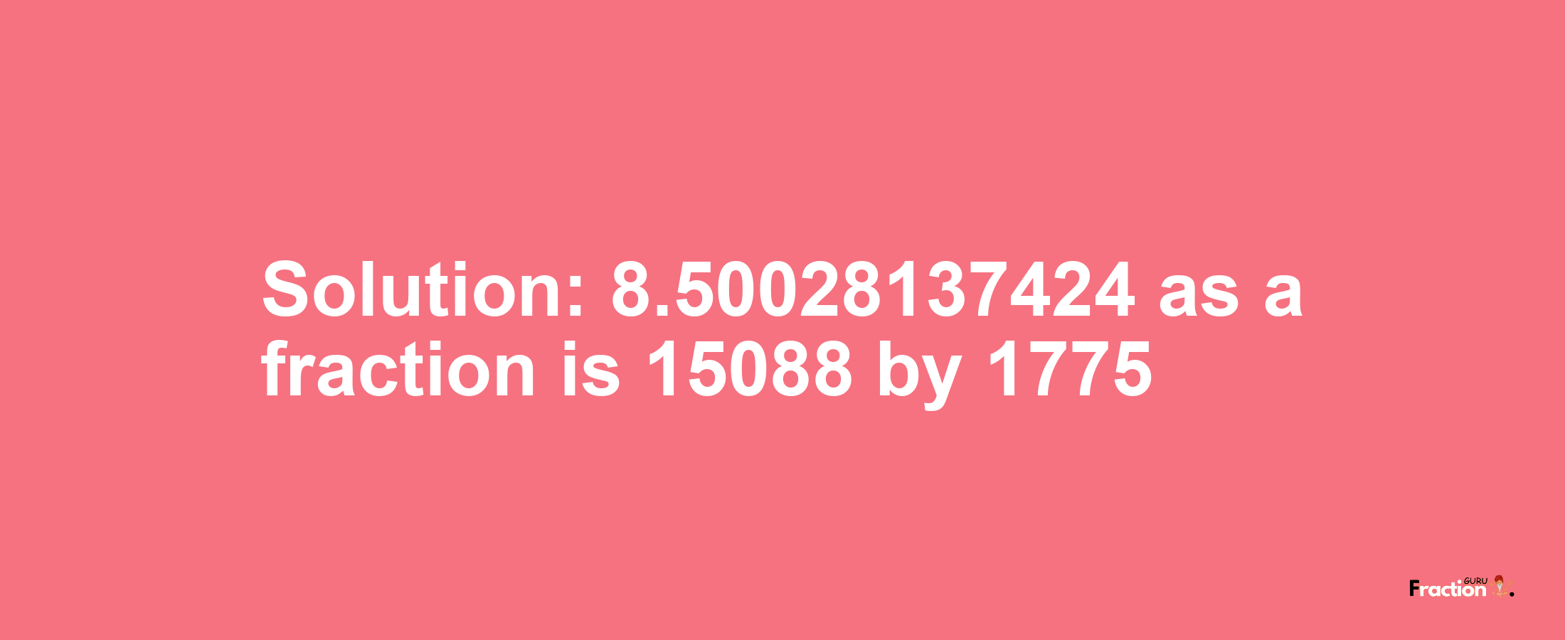 Solution:8.50028137424 as a fraction is 15088/1775